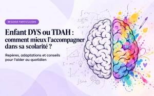Lire la suite à propos de l’article Enfant DYS ou TDAH : comment mieux l’accompagner dans sa scolarité ?