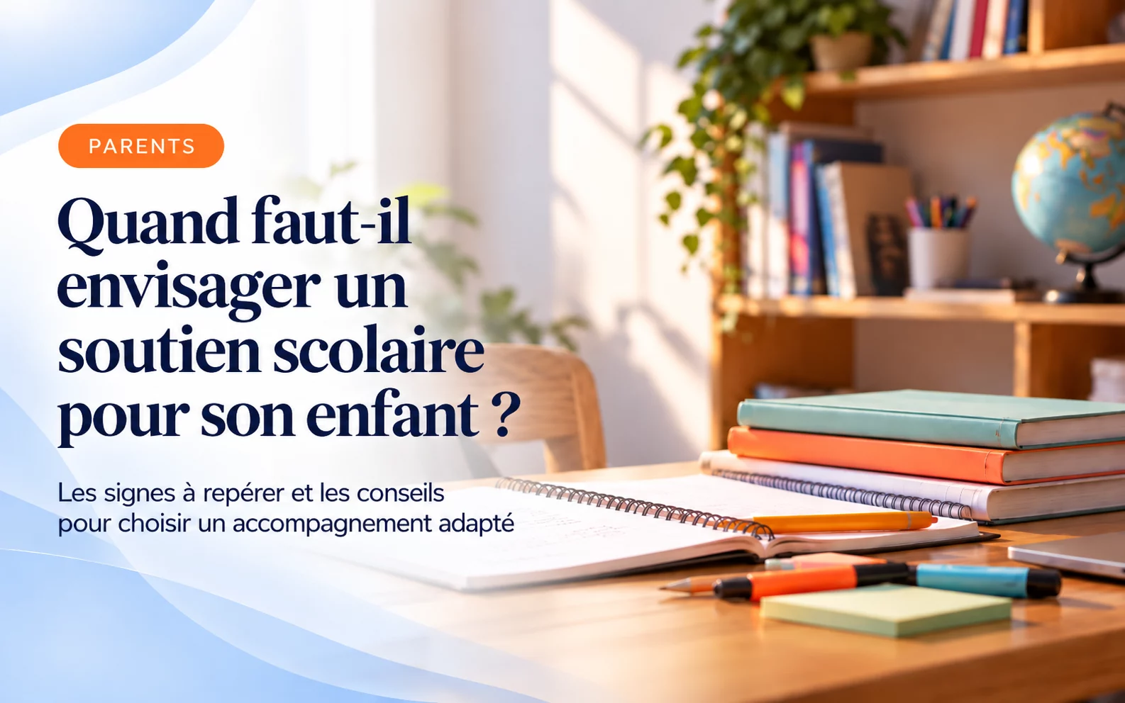 Bureau en bois ensoleillé avec des cahiers, des livres, des stylos, un globe et une bibliothèque. Titre : « Quand faut-il envisager un soutien scolaire pour son enfant ? ».
